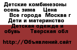 Детские комбинезоны ( осень-зима) › Цена ­ 1 800 - Все города, Москва г. Дети и материнство » Детская одежда и обувь   . Тверская обл.
